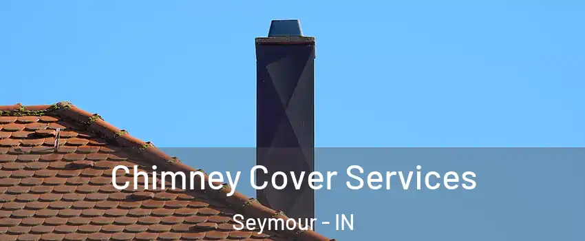  Chimney Cover Services Seymour - IN
