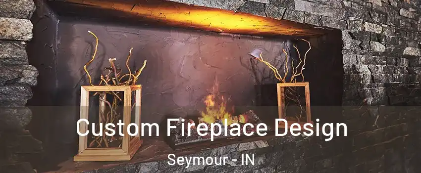  Custom Fireplace Design Seymour - IN