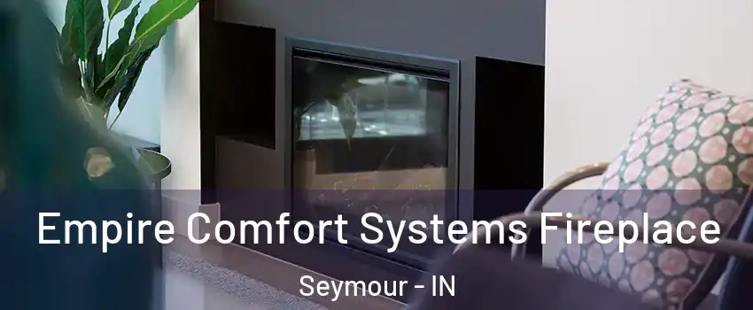  Empire Comfort Systems Fireplace Seymour - IN