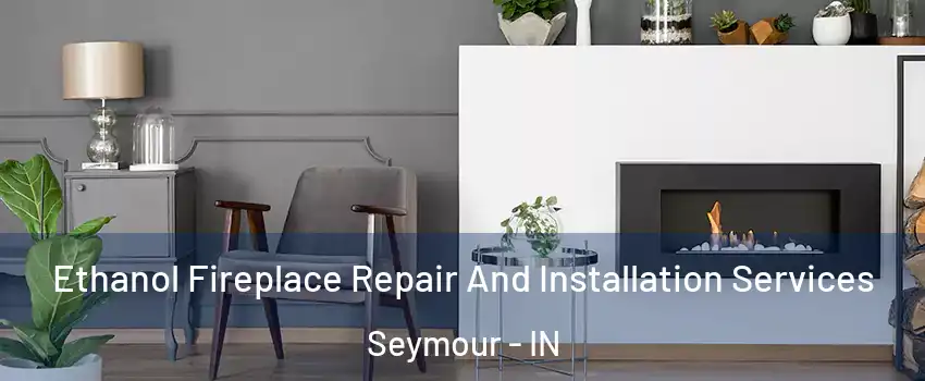  Ethanol Fireplace Repair And Installation Services Seymour - IN