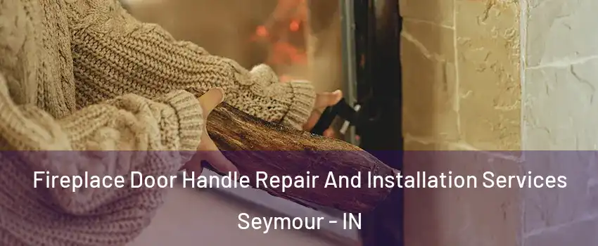  Fireplace Door Handle Repair And Installation Services Seymour - IN