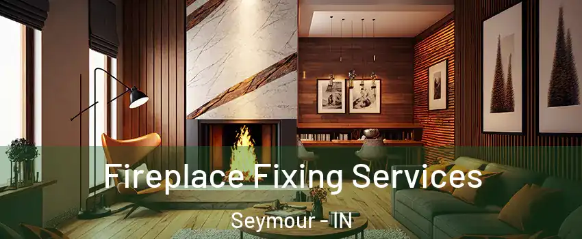  Fireplace Fixing Services Seymour - IN