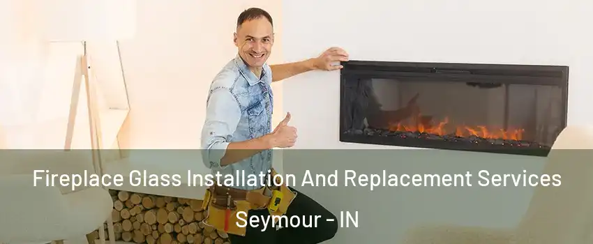  Fireplace Glass Installation And Replacement Services Seymour - IN