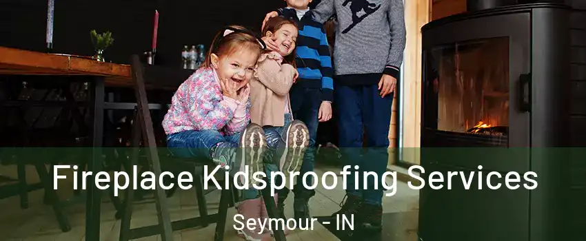  Fireplace Kidsproofing Services Seymour - IN