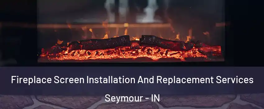  Fireplace Screen Installation And Replacement Services Seymour - IN