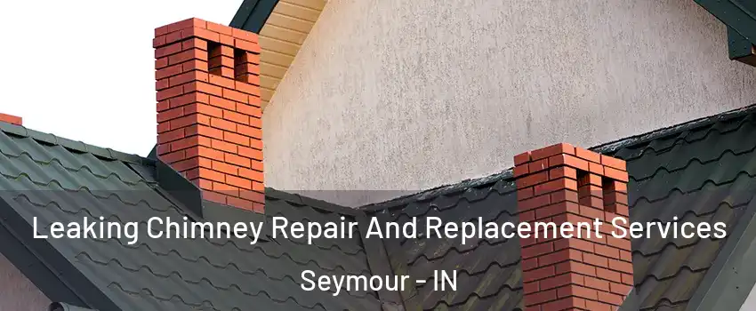  Leaking Chimney Repair And Replacement Services Seymour - IN