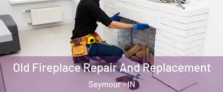  Old Fireplace Repair And Replacement Seymour - IN
