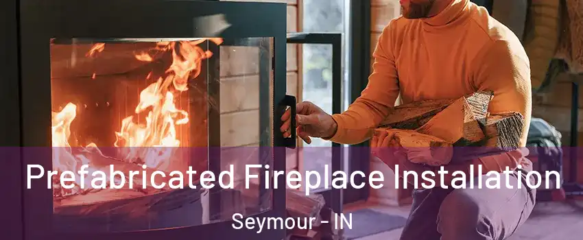  Prefabricated Fireplace Installation Seymour - IN