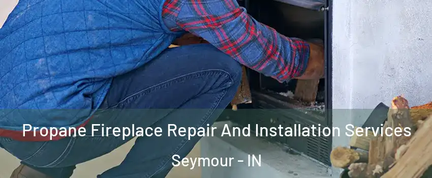  Propane Fireplace Repair And Installation Services Seymour - IN