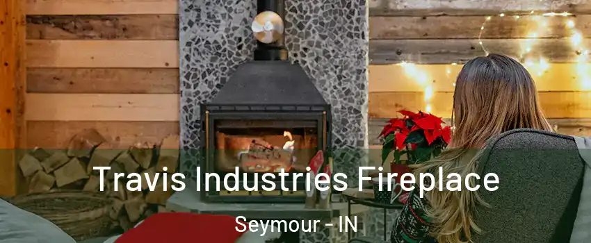 Travis Industries Fireplace Seymour - IN