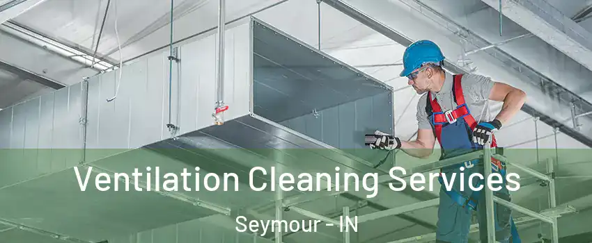 Ventilation Cleaning Services Seymour - IN
