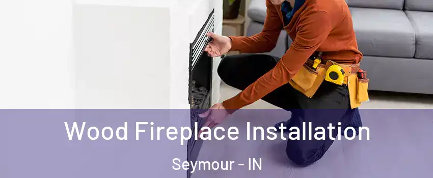  Wood Fireplace Installation Seymour - IN