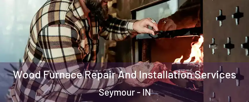  Wood Furnace Repair And Installation Services Seymour - IN